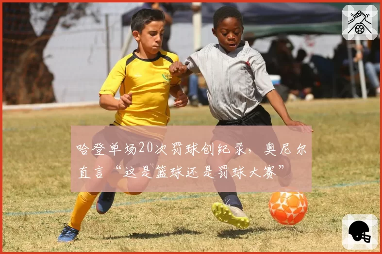 哈登单场20次罚球创纪录，奥尼尔直言“这是篮球还是罚球大赛”