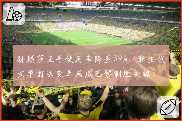 孙颖莎正手使用率降至39%，新生代女单打法变革或成巴黎制胜关键？