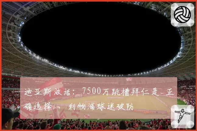 迪亚斯放话：7500万跳槽拜仁是_正确选择_，利物浦球迷破防