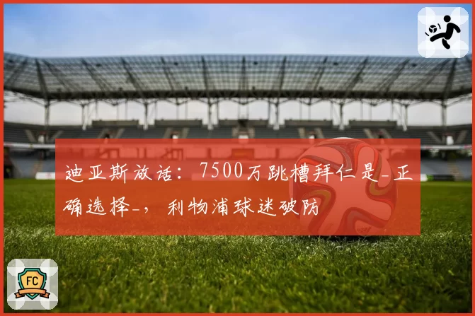 迪亚斯放话：7500万跳槽拜仁是_正确选择_，利物浦球迷破防