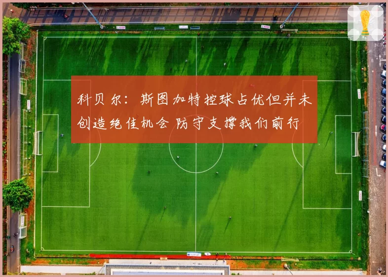 科贝尔:斯图加特控球占优但并未创造绝佳机会 防守支撑我们前行