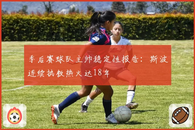 季后赛球队主帅稳定性报告：斯波连续执教热火达18年