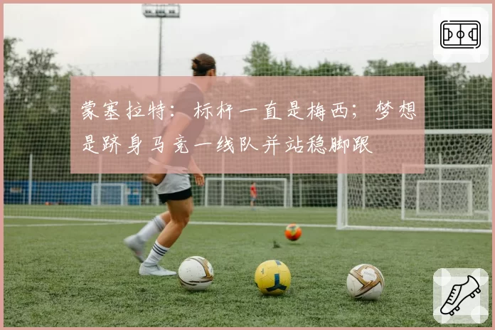 蒙塞拉特：标杆一直是梅西；梦想是跻身马竞一线队并站稳脚跟