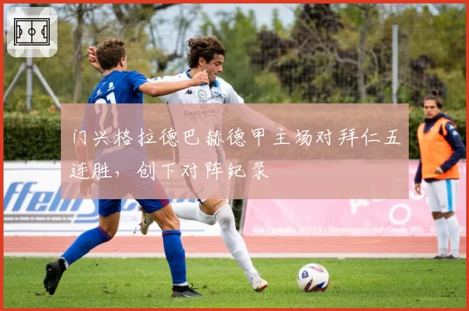 门兴格拉德巴赫德甲主场对拜仁五连胜，创下对阵纪录