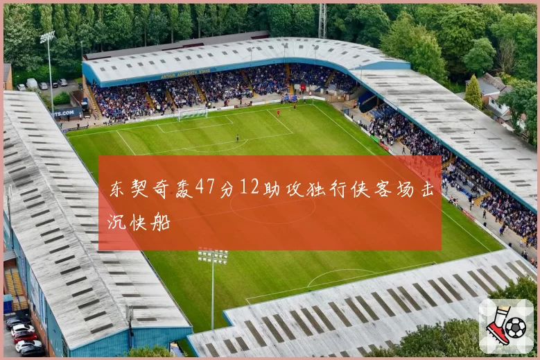 东契奇轰47分12助攻独行侠客场击沉快船