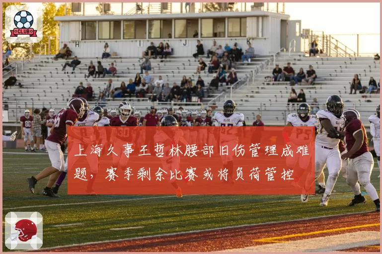 上海久事王哲林腰部旧伤管理成难题，赛季剩余比赛或将负荷管控