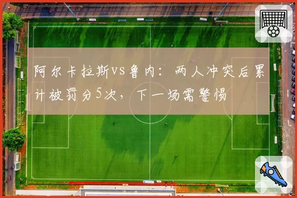 阿尔卡拉斯vs鲁内：两人冲突后累计被罚分5次，下一场需警惕