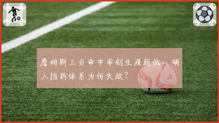 詹姆斯三分命中率创生涯新低，湖人挡拆体系为何失效？