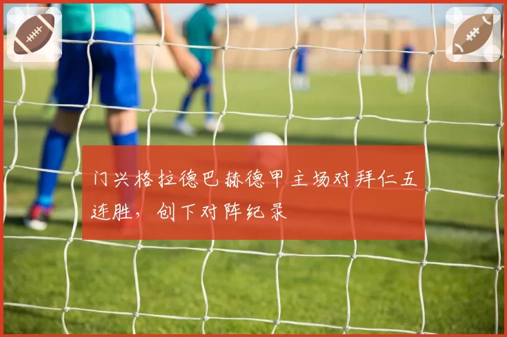 门兴格拉德巴赫德甲主场对拜仁五连胜，创下对阵纪录