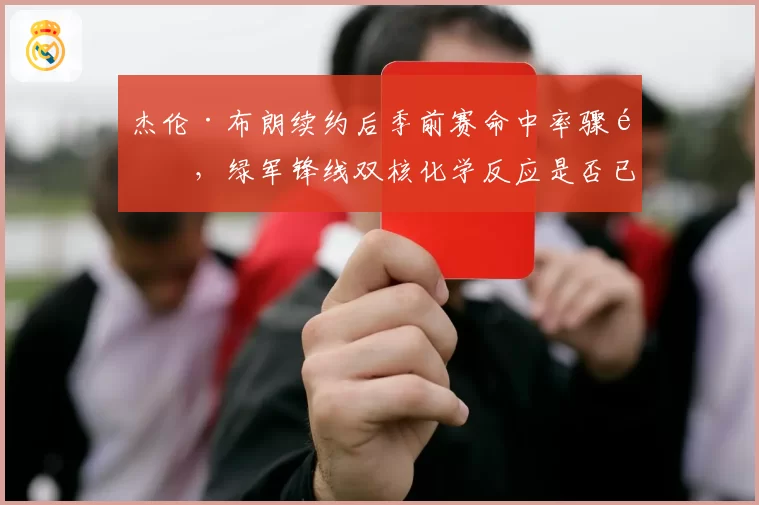 杰伦·布朗续约后季前赛命中率骤降，绿军锋线双核化学反应是否已现裂痕？