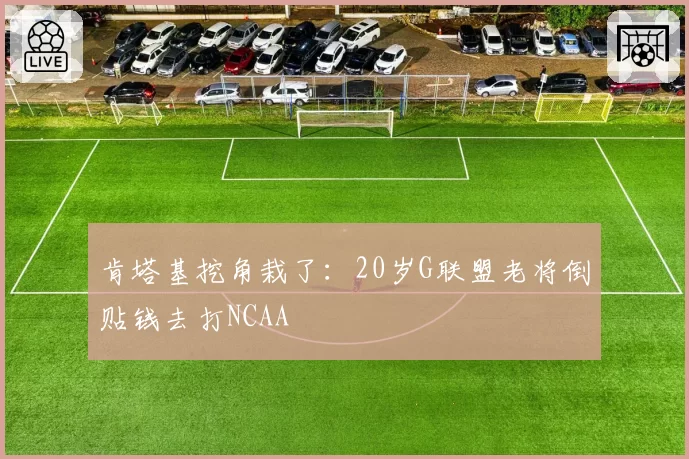 肯塔基挖角栽了:20岁G联盟老将倒贴钱去打NCAA