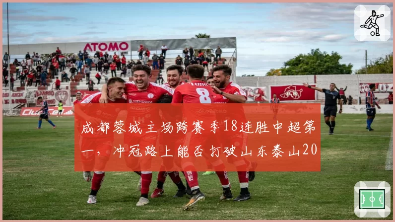 成都蓉城主场跨赛季18连胜中超第一，冲冠路上能否打破山东泰山2013年纪录？