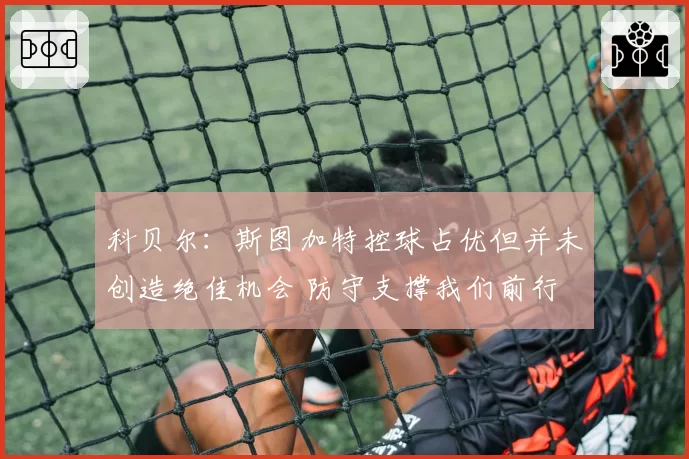 科贝尔:斯图加特控球占优但并未创造绝佳机会 防守支撑我们前行