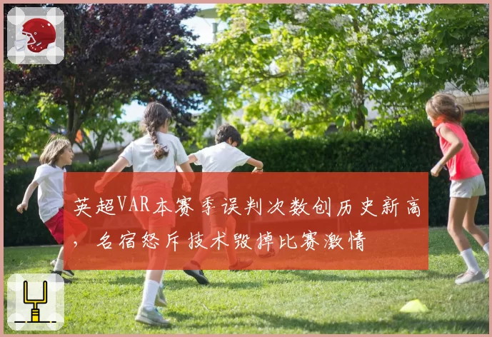 英超VAR本赛季误判次数创历史新高，名宿怒斥技术毁掉比赛激情