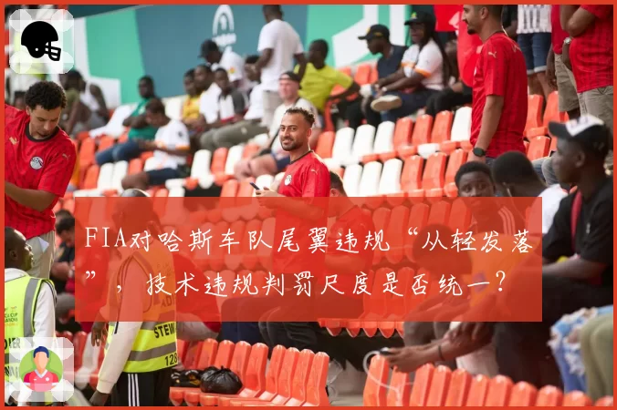 FIA对哈斯车队尾翼违规“从轻发落”，技术违规判罚尺度是否统一？