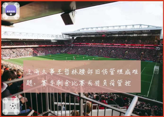 上海久事王哲林腰部旧伤管理成难题，赛季剩余比赛或将负荷管控