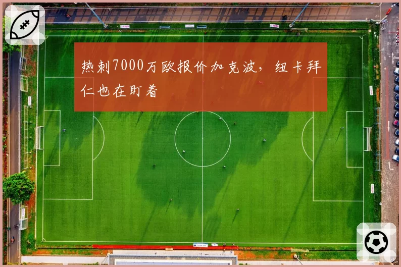 热刺7000万欧报价加克波，纽卡拜仁也在盯着