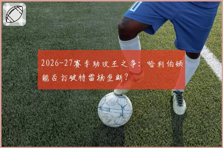 2026-27赛季助攻王之争：哈利伯顿能否打破特雷杨垄断？