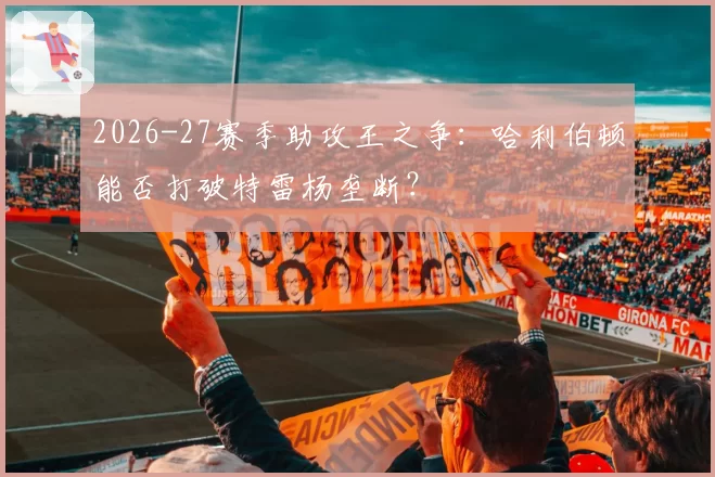 2026-27赛季助攻王之争：哈利伯顿能否打破特雷杨垄断？