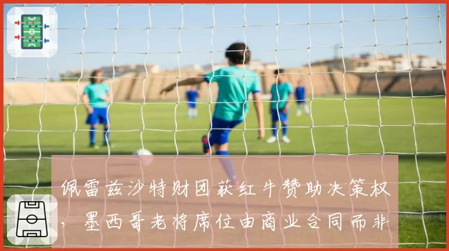 佩雷兹沙特财团获红牛赞助决策权,墨西哥老将席位由商业合同而非赛道成绩锁定