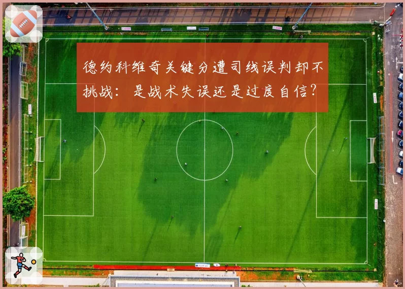 德约科维奇关键分遭司线误判却不挑战：是战术失误还是过度自信？